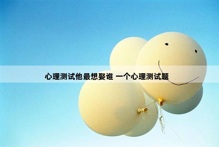 心理测试他最想娶谁 一个心理测试题